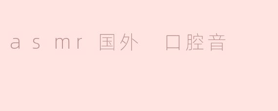 asmr国外 口腔音